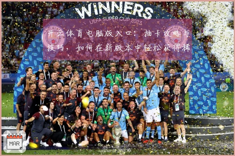 开云体育电脑版入口：抽卡攻略与技巧，如何在新版本中轻松获得稀有角色！